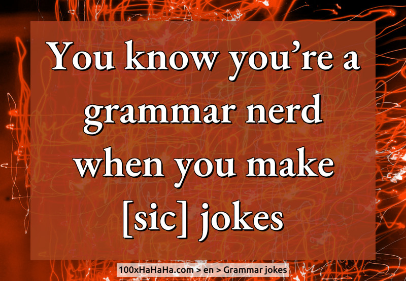 You know you're a grammar nerd when you make [sic] jokes