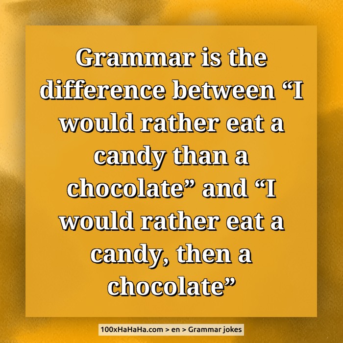 Grammar is the difference between "I would rather eat a candy than a chocolate" and "I would rather eat a candy, then a chocolate"