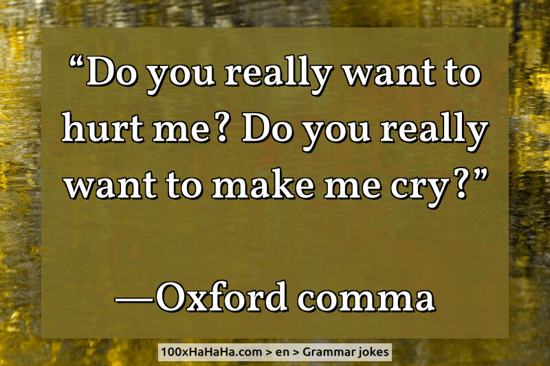 "Do you really want to hurt me? Do you really want to make me cry?" / / —Oxford comma