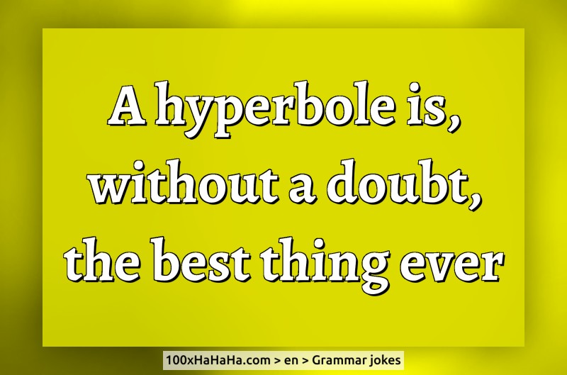 A hyperbole is, without a doubt, the best thing ever