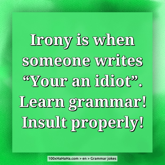 Irony is when someone writes "Your an idiot". / Learn grammar! / Insult properly!