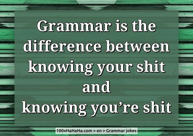 Grammar is the difference between knowing your shit and knowing you're shit