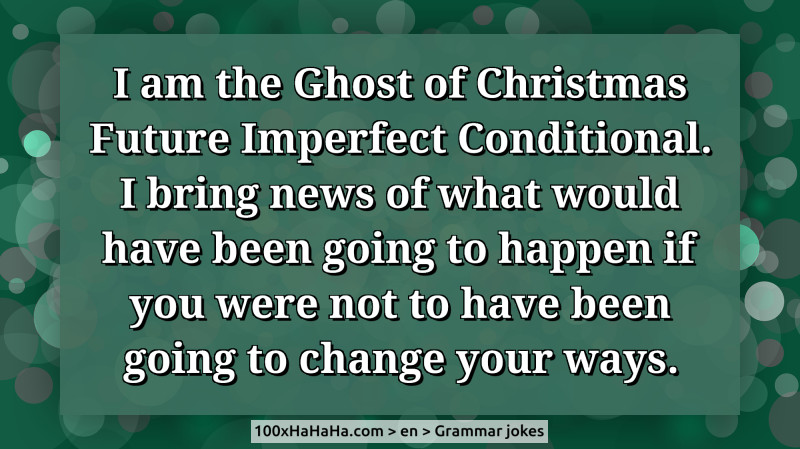 I am the Ghost of Christmas Future Imperfect Conditional. I bring news of what would have been going to happen if you were not to have been going to change your ways.