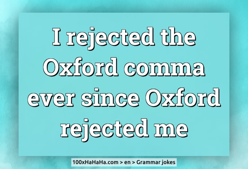 I rejected the Oxford comma ever since Oxford rejected me