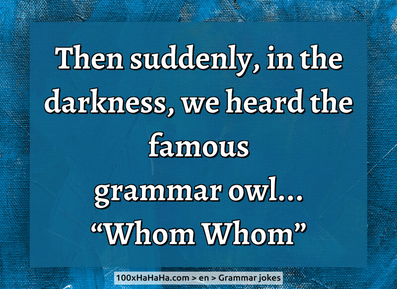 Then suddenly, in the darkness, we heard the famous grammar owl... "Whom Whom"