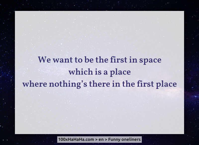 We want to be the first in space / which is a place / where nothing's there in the first place