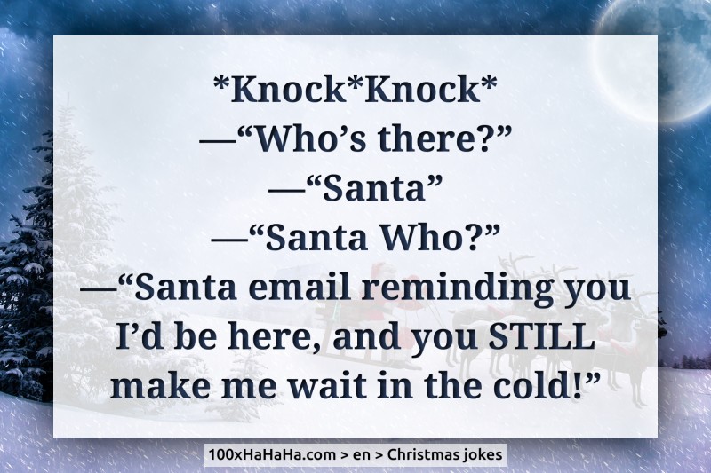 *Knock*Knock* / —"Who's there?" / —"Santa" / —"Santa Who?" / —"Santa email reminding you I'd be here, and you STILL make me wait in the cold!"