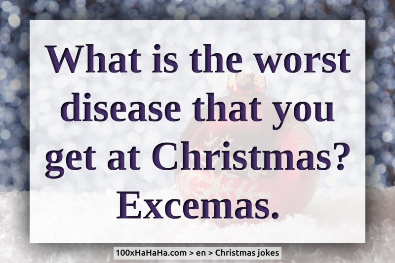 What is the worst disease that you get at Christmas? Excemas.