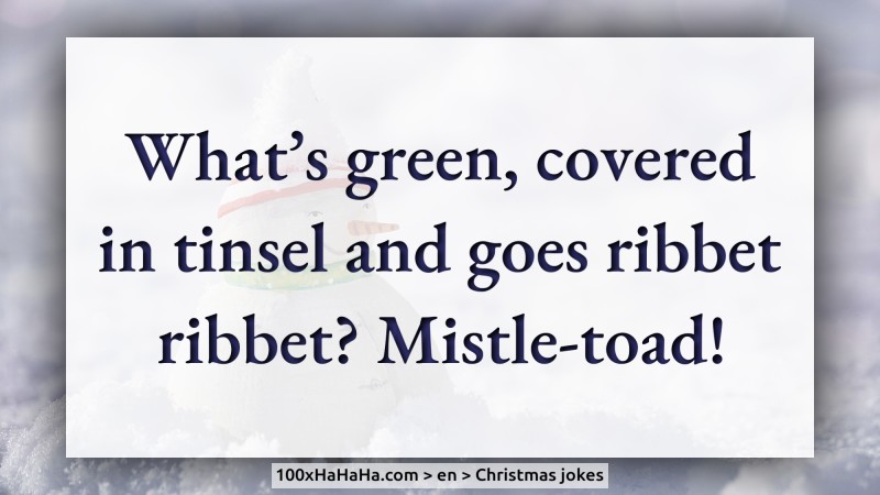 What's green, covered in tinsel and goes ribbet ribbet? Mistle-toad!