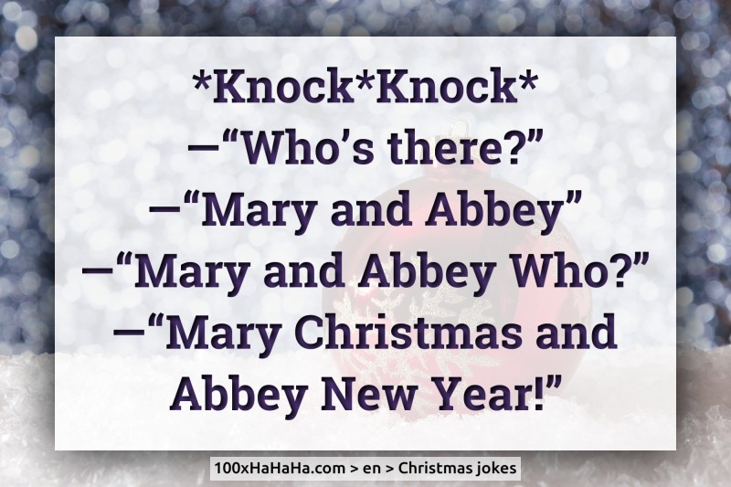 *Knock*Knock* / —"Who's there?" / —"Mary and Abbey" / —"Mary and Abbey Who?" / —"Mary Christmas and Abbey New Year!"