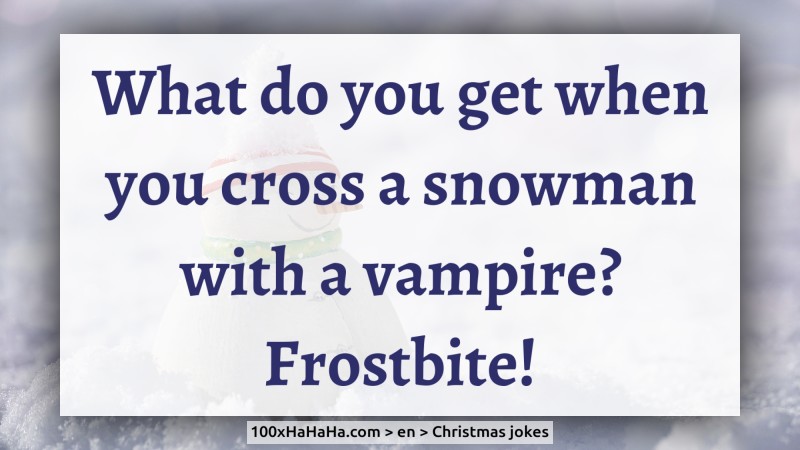 What do you get when you cross a snowman with a vampire? Frostbite!