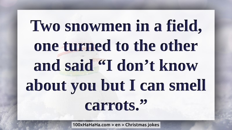 Two snowmen in a field, one turned to the other and said "I don't know about you but I can smell carrots."