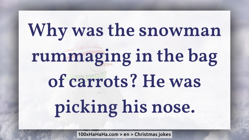 Why was the snowman rummaging in the bag of carrots? He was picking his nose.