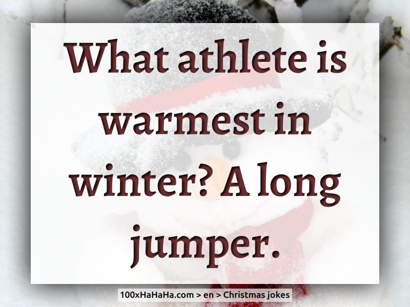 What athlete is warmest in winter? A long jumper.