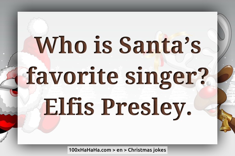 Who is Santa's favorite singer? Elfis Presley.