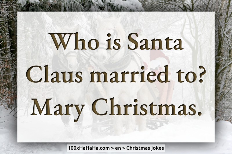 Who is Santa Claus married to? Mary Christmas.