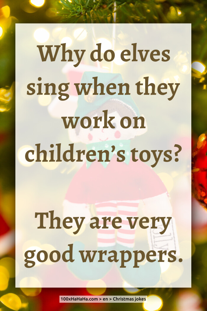 Why do elves sing when they work on children's toys? / / They are very good wrappers.