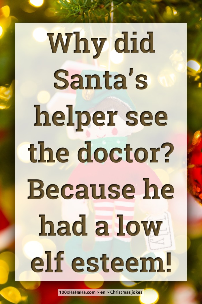 Why did Santa's helper see the doctor? Because he had a low elf esteem!