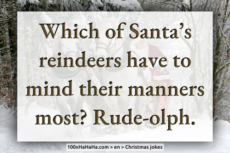Which of Santa's reindeers have to mind their manners most? Rude-olph.