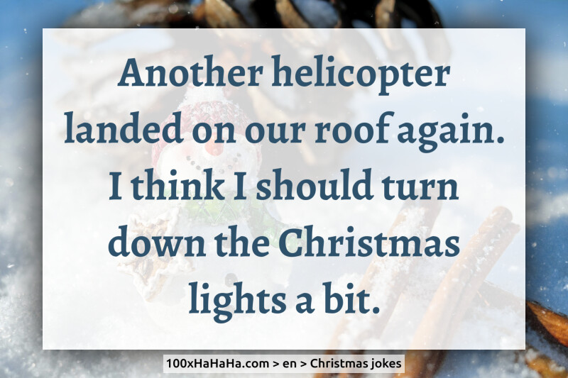 Another helicopter landed on our roof again. I think I should turn down the Christmas lights a bit.