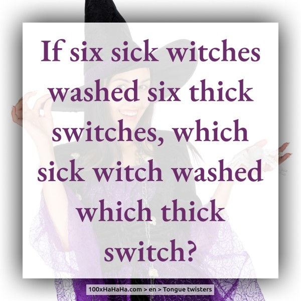 If six sick witches washed six thick switches, which sick witch washed which thick switch?