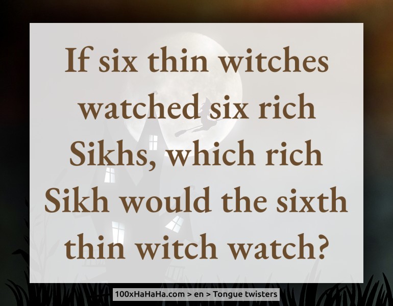 If six thin witches watched six rich Sikhs, which rich Sikh would the sixth thin witch watch?