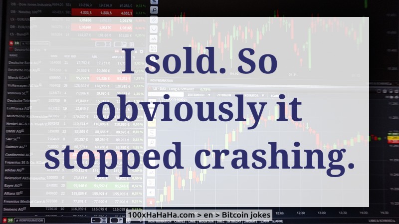I sold. So obviously it stopped crashing.