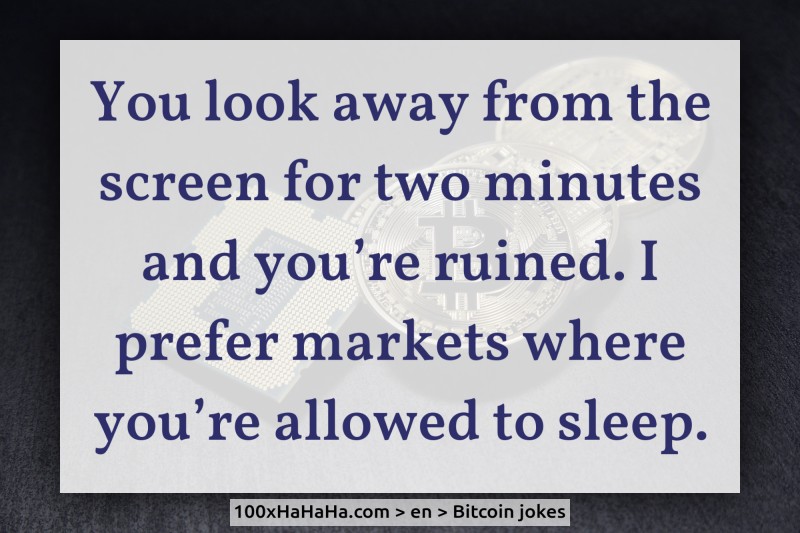 You look away from the screen for two minutes and you're ruined. I prefer markets where you're allowed to sleep.