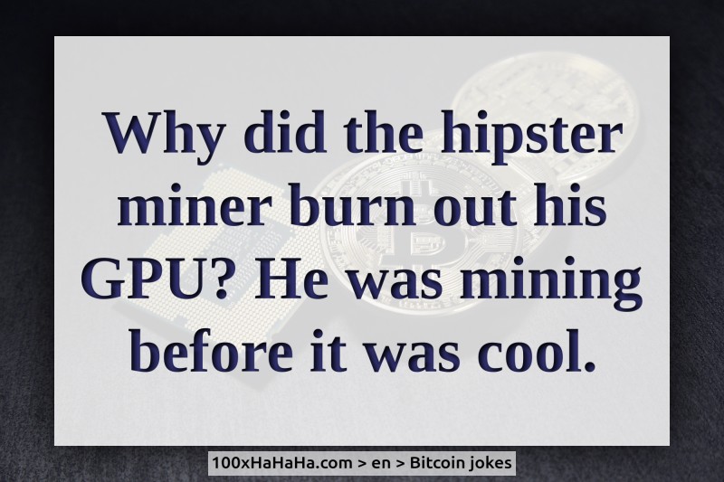 Why did the hipster miner burn out his GPU? He was mining before it was cool.