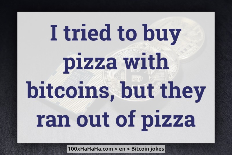 I tried to buy pizza with bitcoins, but they ran out of pizza
