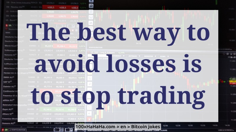 The best way to avoid losses is to stop trading
