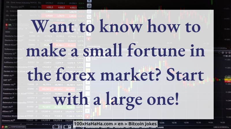 Want to know how to make a small fortune in the forex market? Start with a large one!