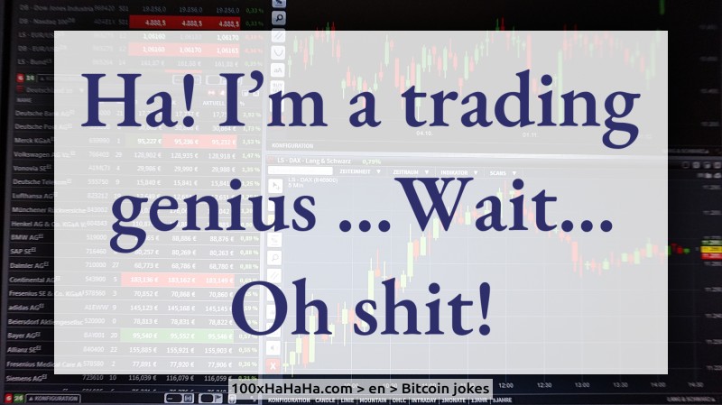Ha! I'm a trading genius ...Wait... Oh shit!