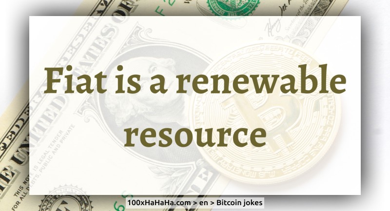 Fiat is a renewable resource