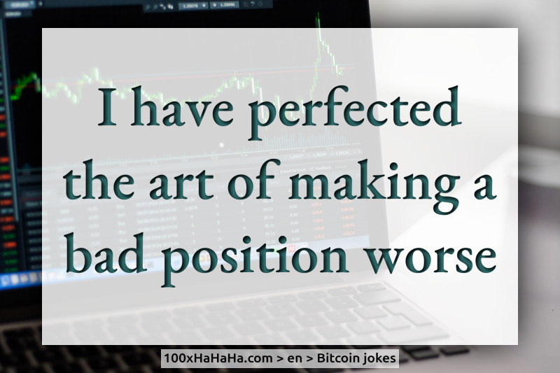 I have perfected the art of making a bad position worse