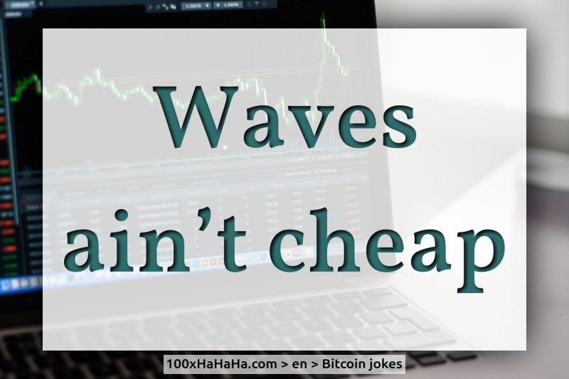 Waves ain't cheap