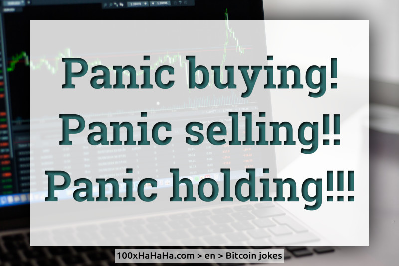 Panic buying! / Panic selling!! / Panic holding!!!