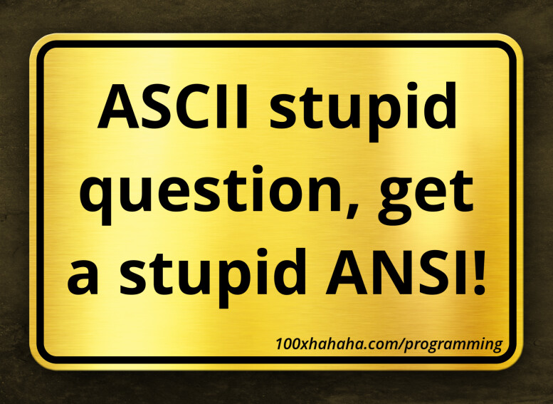 ASCII stupid question, get a stupid ANSI!