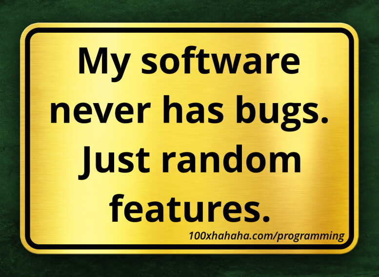 My software never has bugs. Just random features.