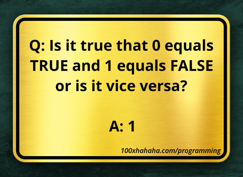 Q: Is it true that 0 equals TRUE and 1 equals FALSE or is it vice versa? / / A: 1