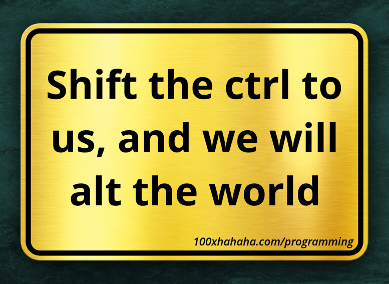Shift the ctrl to us, and we will alt the world