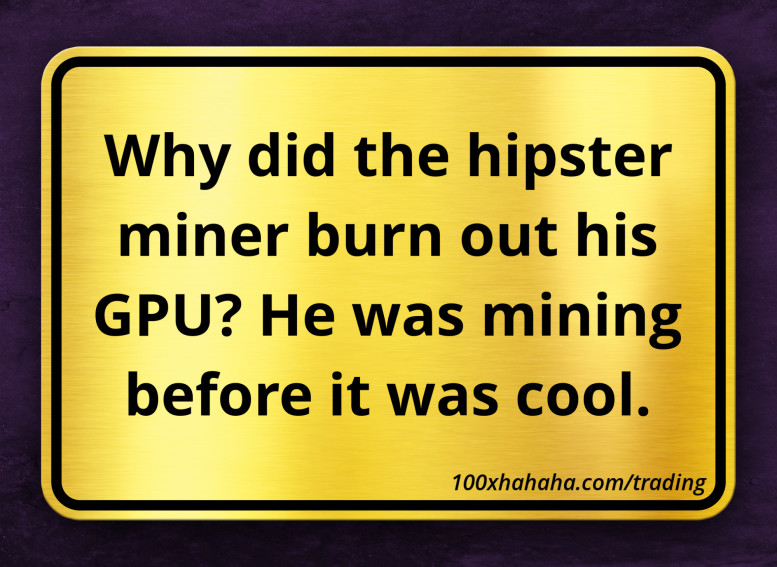 Why did the hipster miner burn out his GPU? He was mining before it was cool.