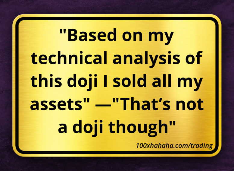 "Based on my technical analysis of this doji I sold all my assets" —"That's not a doji though"