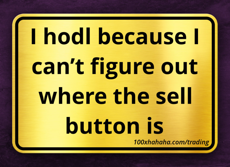 I hodl because I can't figure out where the sell button is