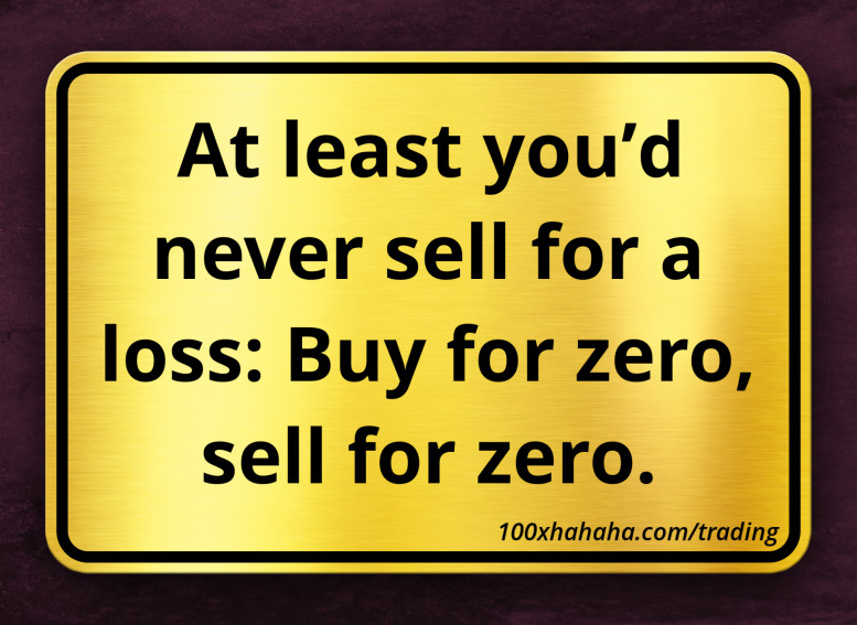 At least you'd never sell for a loss: Buy for zero, sell for zero.
