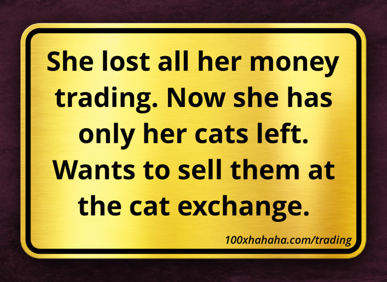 She lost all her money trading. Now she has only her cats left. Wants to sell them at the cat exchange.