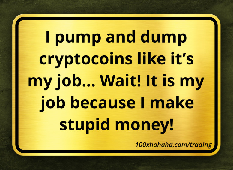 I pump and dump cryptocoins like it's my job... Wait! It is my job because I make stupid money!