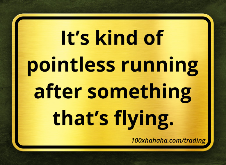 It's kind of pointless running after something that's flying.
