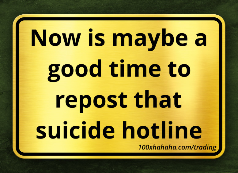 Now is maybe a good time to repost that suicide hotline
