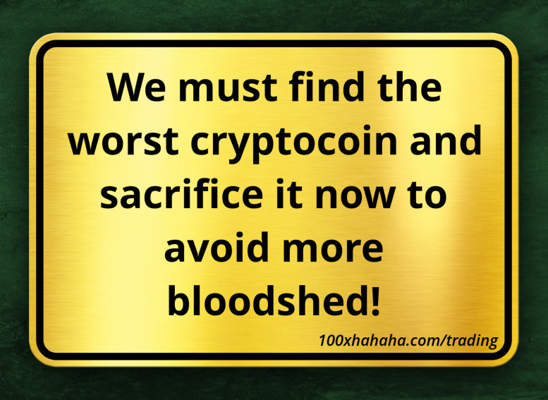 We must find the worst cryptocoin and sacrifice it now to avoid more bloodshed!
